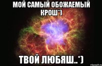 Мой самый обожаемый крош*) твой любяш..*)