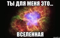 Ты для меня это... Вселенная