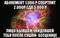 Абонемент 1.000 Р Спортпит 2.000Р Еда 5.000 Р Лицо бывшей, увидевшей тебя после сушки- БЕСЦЕННО!