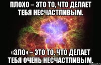 Плохо – это то, что делает тебя несчастливым. «Зло» – это то, что делает тебя очень несчастливым.