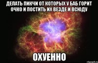 делать пикчи от которых у баб горит очко и постить их везде и всюду охуенно