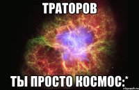 Траторов Ты просто космос:*