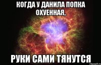 Когда у Данила попка охуенная, Руки сами тянутся