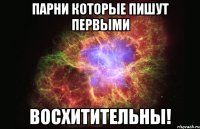 парни которые пишут первыми восхитительны!