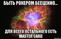 быть рокером бесценно... для всего остального есть Master Card