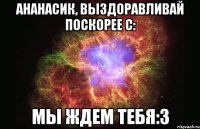 Ананасик, выздоравливай поскорее с: Мы ждем тебя:3