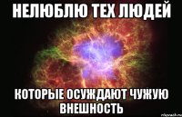 нелюблю тех людей которые осуждают чужую внешность