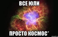 Все Юли Просто космос*