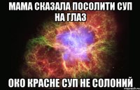 мама сказала посолити суп на глаз око красне суп не солоний