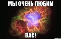 мы очень любим вас!