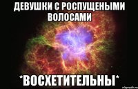 девушки с роспущеными волосами *ВОСХЕТИТЕЛЬНЫ*