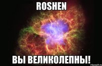 Roshen вы Великолепны!