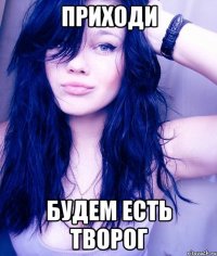 приходи будем есть творог