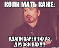 коли мать каже: удали харенчиху з друзєй нах!!!!