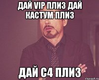 Дай Vip плиз Дай кастум плиз Дай с4 плиз