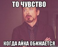 То чувство Когда айка обижается