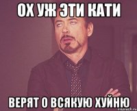 Ох уж эти Кати Верят о всякую хуйню