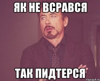 ЯК НЕ ВСРАВСЯ ТАК ПИДТЕРСЯ