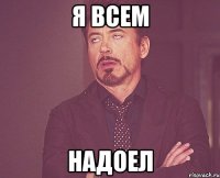 Я всем надоел