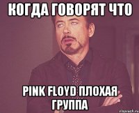 Когда говорят что PINK FLOYD плохая группа