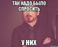 Так надо было спросить у Них