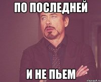 По последней и не пьем