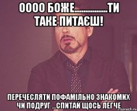 Оооо Боже...............ти таке питаєш! Перечесляти пофамільно знакомих чи подруг ...Спитай щось легче