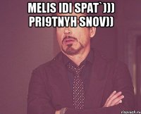 melis idi spat`))) pri9tnyh snov)) 