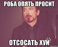 роба опять просит отсосать хуй