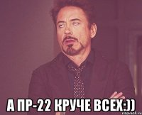  А Пр-22 круче всех:))