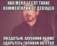 как меня бесят такие комментарии от девушек пиздатый. ахуенний обоже ударьтесь головой об стол