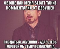 обоже как меня бесят такие комментарии от девушек пиздатый. ахуенний - ударьтесь головой об стену пожалуйста