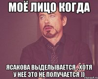 Моё лицо когда Ясакова выделывается , хотя у неё это не получается ))