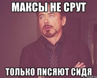 Максы не срут только писяют сидя