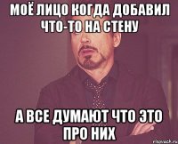 Моё лицо когда добавил что-то на стену а все думают что это про них