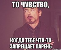 То чувство, когда тебе что-то запрещает парень