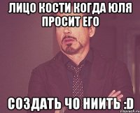 Лицо Кости когда Юля просит его создать чо ниить :D