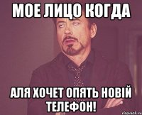 Мое лицо когда Аля хочет опять новій телефон!