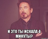  И это ты искала 4 минуты?