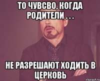 то чувсво, когда родители . . . не разрешают ходить в церковь