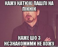 Кажу Катюхі пашлі на пікнік каже шо з нєзнакомими не хожу