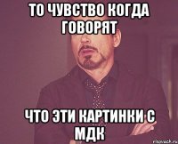 То чувство когда говорят что эти картинки с мдк