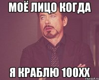 Моё лицо когда я краблю 100хх