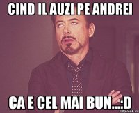 Cind il auzi pe Andrei Ca e cel mai bun...:d