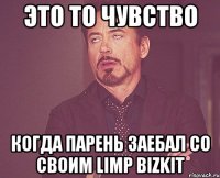 ЭТО ТО ЧУВСТВО КОГДА ПАРЕНЬ ЗАЕБАЛ СО СВОИМ Limp Bizkit