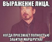 Выражение лица, когда проезжает полностью забитая маршрутка!