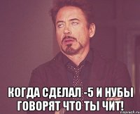  когда сделал -5 и нубы говорят что ты чит!