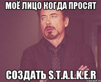 Моё лицо когда просят создать S.T.A.L.K.E.R