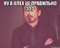 ну а олех це правильно ??? 