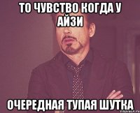 То чувство когда у Айзи Очередная тупая шутка